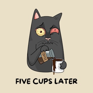 Five cups later T-Shirt