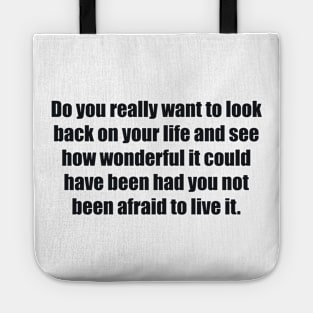 Do you really want to look back on your life and see how wonderful it could have been had you not been afraid to live it Tote