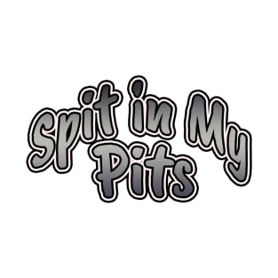 Spit in My Pits T-Shirt