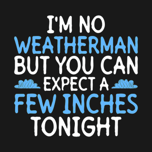 I'm No Weatherman But You Can Expect A Few Inches Tonight - T-Shirt