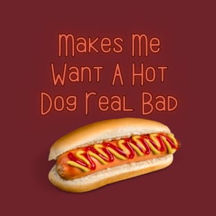 Makes Me Want A Hot Dog Real Bad T-Shirt