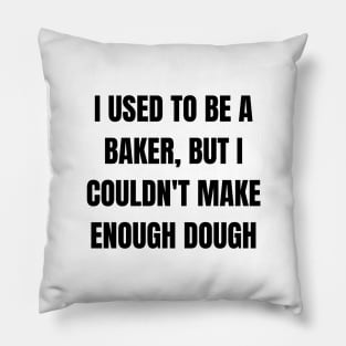 I used to be a baker, but I couldn't make enough dough Pillow