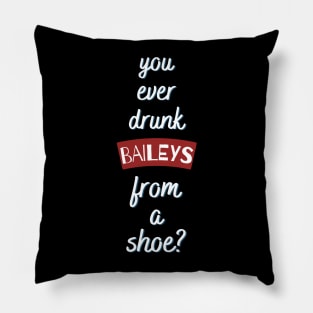 You ever drunk bailyes from a shoe? Pillow