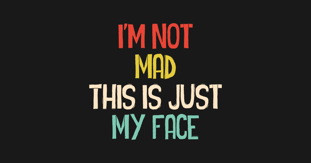 I'm Not Mad This Is Just My Face Im Not Mad This Is Just My Face T