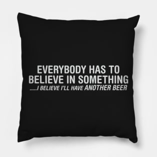 Everybody Has To Believe In Something I Believe I'll Have Another Beer Pillow