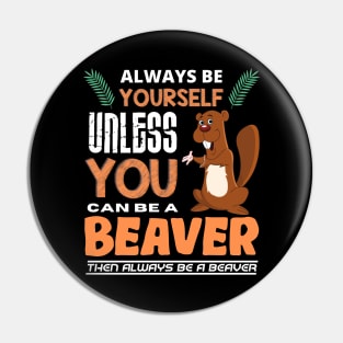 Always Be Yourself Unless You Can Be A Beaver Pin