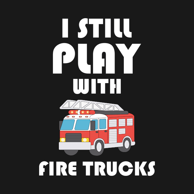 I still play with fire trucks, funny saying, gift idea by Rubystor