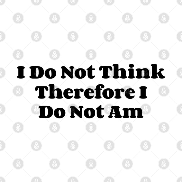 I Do Not Think Therefore I Do Not Am v2 by Emma