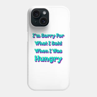 I'm sorry for what I said when I was Hungry Phone Case