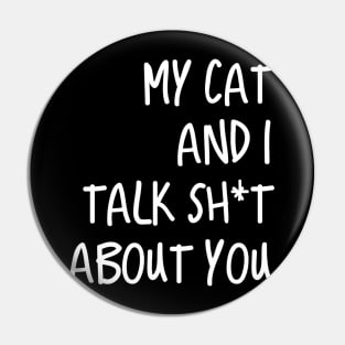 My Cat And I Talk Shit About You Pin