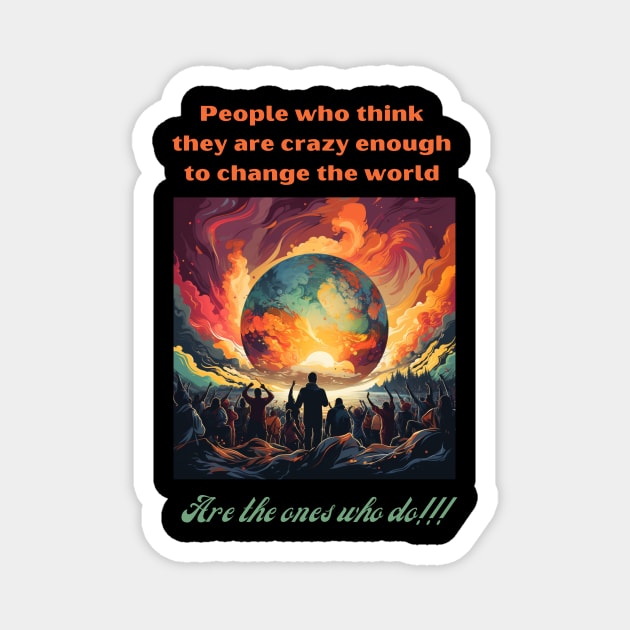 People who think they are crazy enough to change the world are the ones who do Magnet by St01k@
