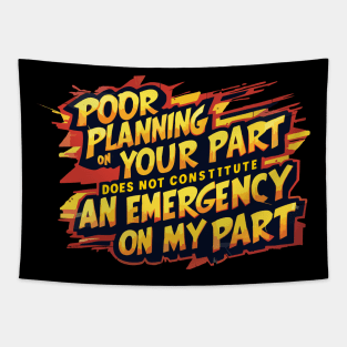 Poor planning on your part does not constitute an emergency on my part Tapestry