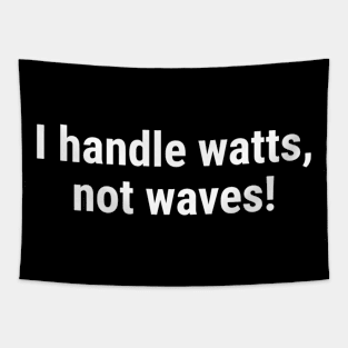 I handle watts, not waves! White Tapestry