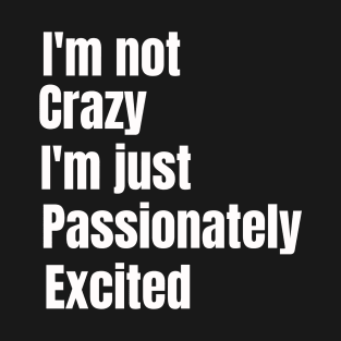 i'm not crazy, i'm just passionately excited T-Shirt