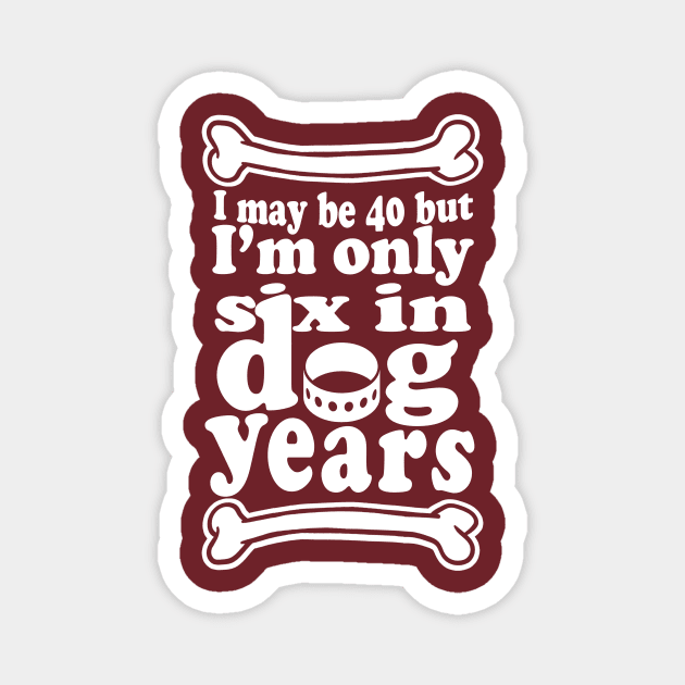 I May Be 40 But Im Only Six in Dog Years!- Funny Pet Lover 40th Birthday Design Magnet by IceTees