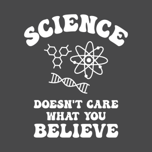 Science Doesn't Care What You Believe T-Shirt