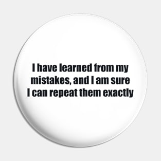 I have learned from my mistakes, and I am sure I can repeat them exactly Pin