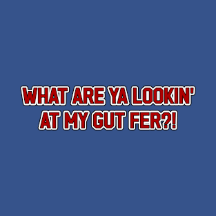 What Are Ya Lookin' at my Gut Fer? T-Shirt