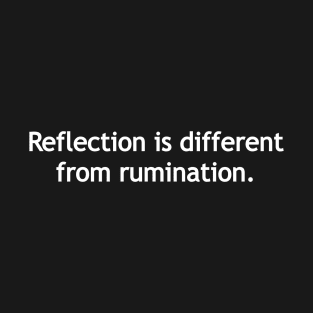 Reflection is different from rumination. T-Shirt