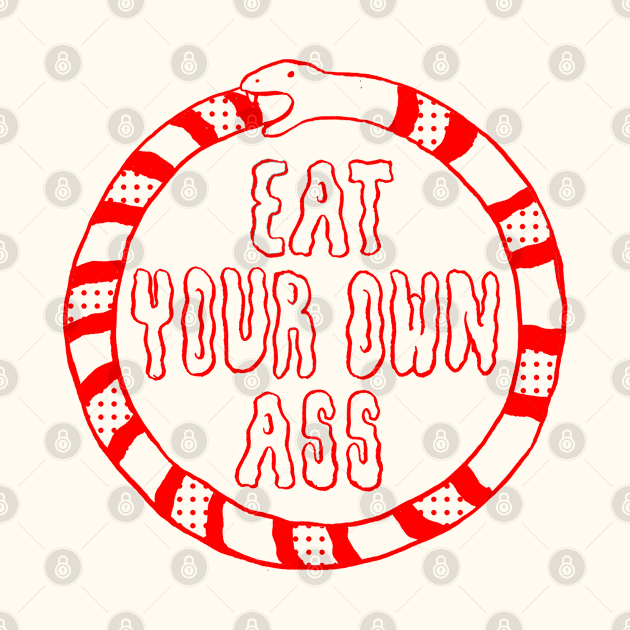 Eat Your Own Ass by madeline-horwath