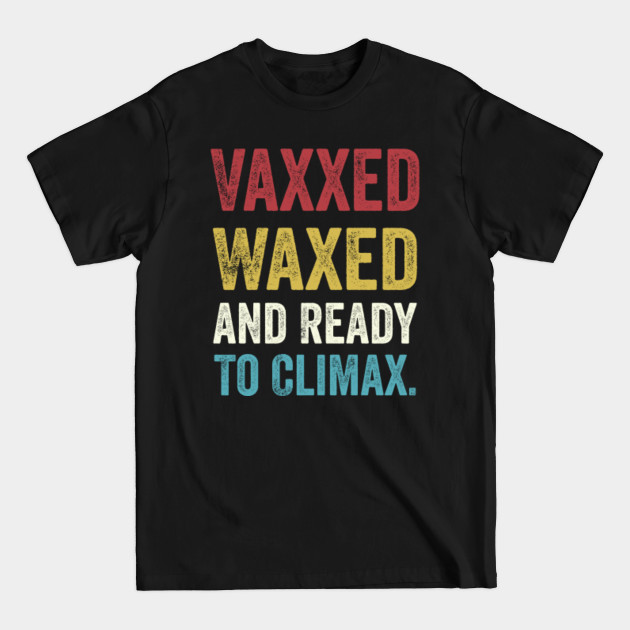 Discover Vaxxed Waxed And Ready To Climax Funny Vaccination Meme - Vaxxed Waxed And Ready To Climax - T-Shirt