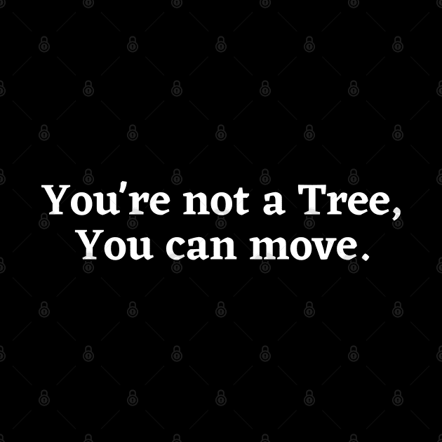 You're not a tree, you can move, motivational saying, moving on, getting there, hopes by Kittoable