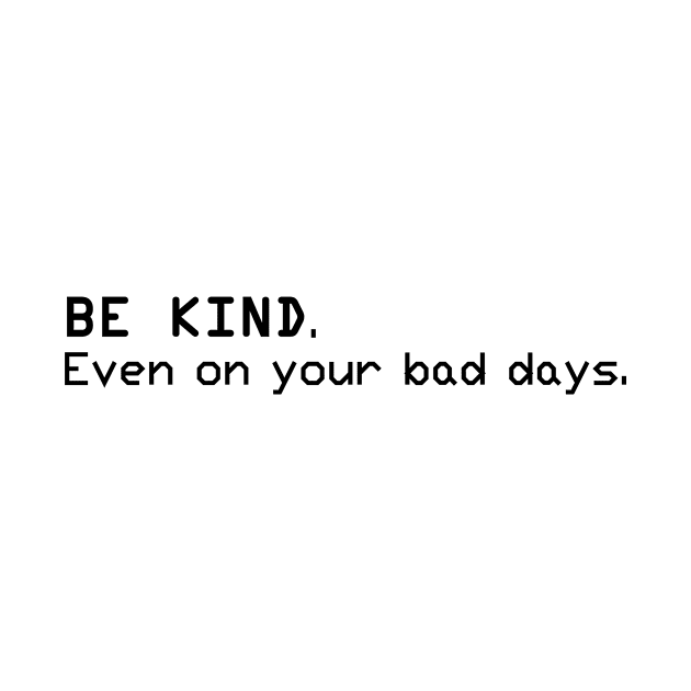 Be Kind. Even on your bad days by DunieVu95