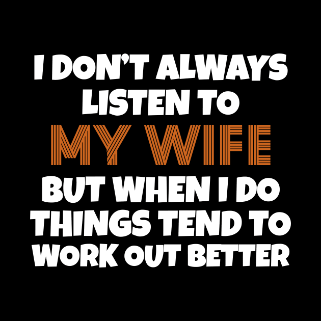 I Don't Always Listen To My Wife But When I Do Things Tend To Work Out Better by Work Memes