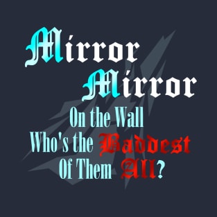 Mirror Mirror on the Wall Who's the Baddest of Them All? T-Shirt