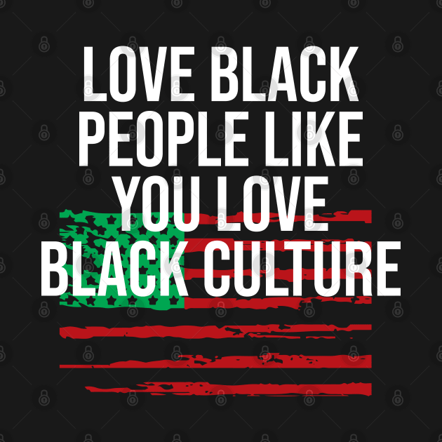 Love black people like you love black culture by For the culture tees