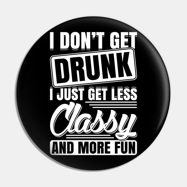 I Don't Get Drunk I Just Get Less Classy And More Fun Pin by teevisionshop