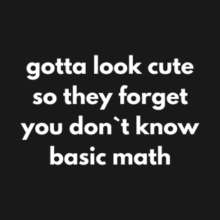 Gotta Look Cute So They Forget You Don`t Know Basic Math T-Shirt