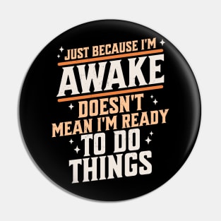 Just Because I'm Awake Doesn't Mean I'm Ready to do Things Pin