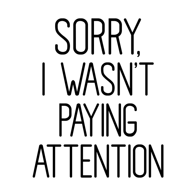 Sorry I wasn't Paying attention by FontfulDesigns