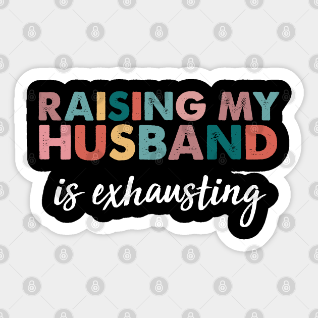 Raising My Husband Is Exhausting funny wife quotes - Funny Wife Quotes - Sticker | TeePublic Raising My Husband Is Exhausting funny wife quotes - Funny Wife Quotes - Sticker | TeePublic