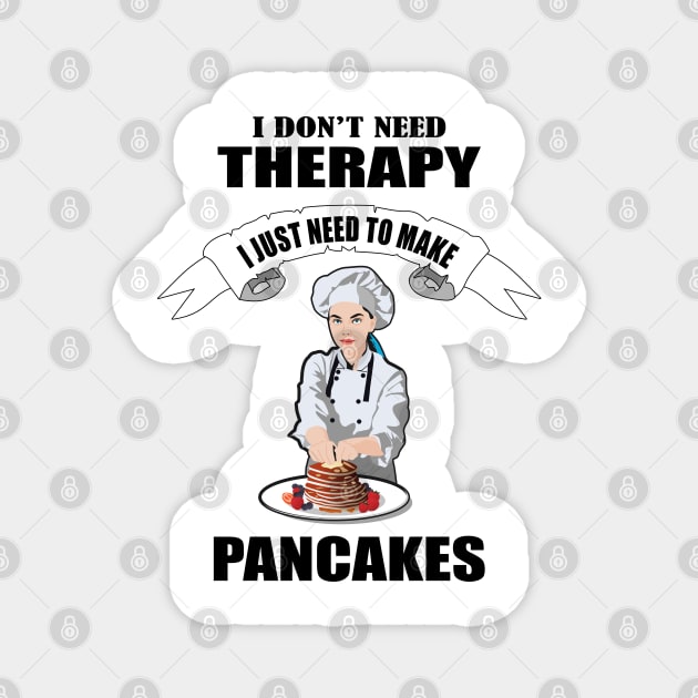 I don't need therapy I just need to make Pancakes Magnet by Womens Art Store