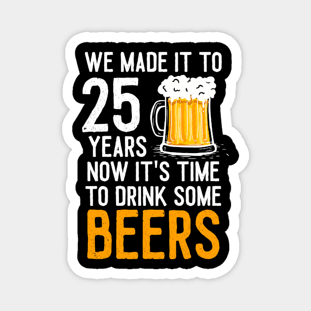 We Made it to 25 Years Now It's Time To Drink Some Beers Aniversary Wedding Magnet by williamarmin