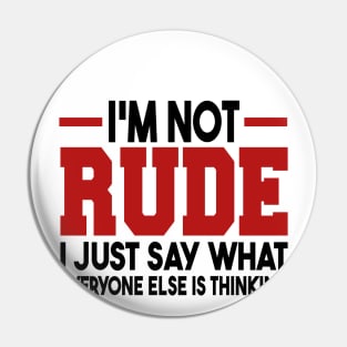 I'm Not Rude I Just Say What Everyone Else Is Thinking Pin