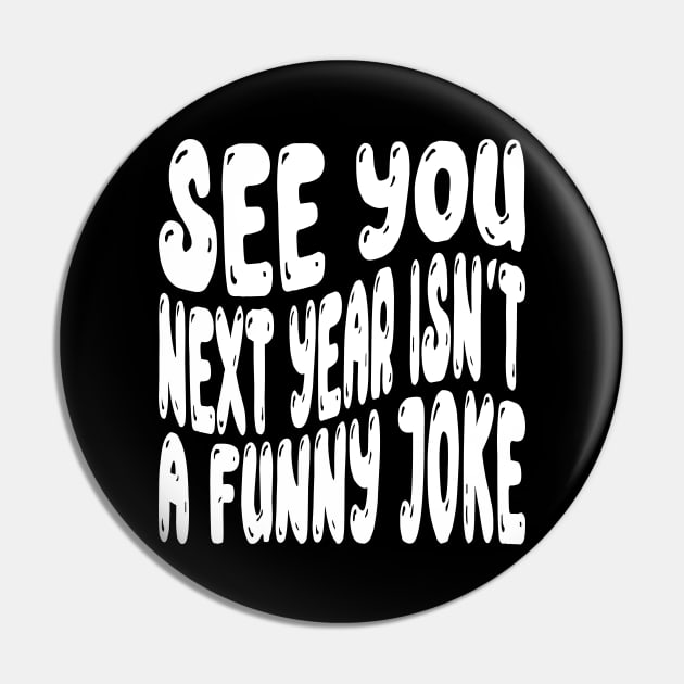 See You Next Year Isn t A Funny Joke Pin by MZeeDesigns