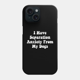 I Have Separation Anxiety From My Dogs Funny Dog Lovers Phone Case