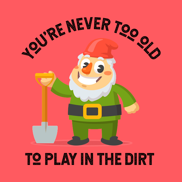 You're Never Too Old To Play In The Dirt - Gnome Design by Plantitas