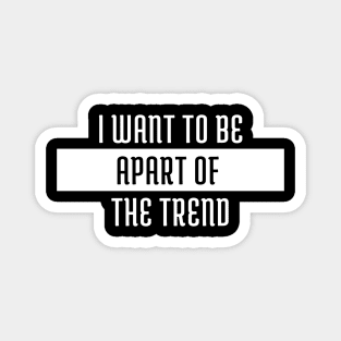 I want to be apart of the trend Magnet