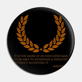 It is the mark of an educated man to be able to entertain a thought without accepting it. - Aristotle Pin