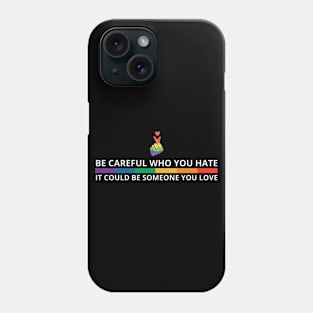 Be Careful Who You Hate It Could Be Someone You Love Phone Case