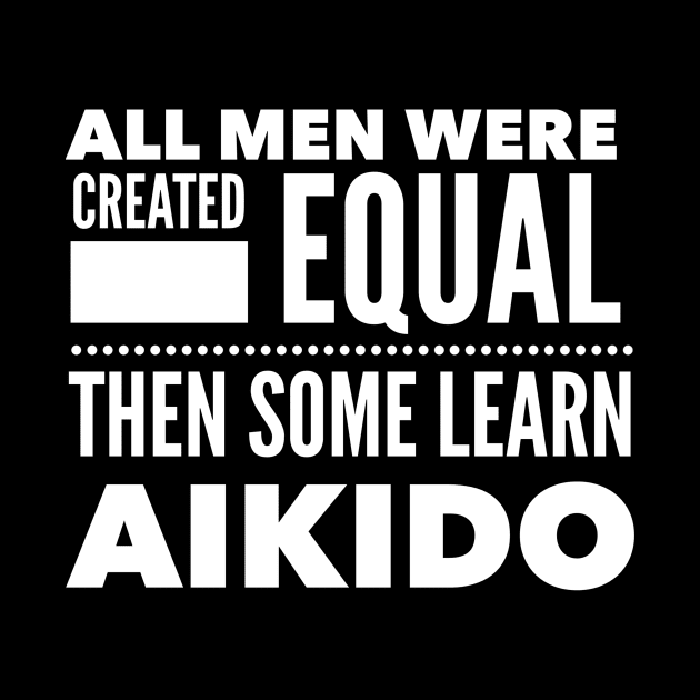 ALL MEN WERE CREATED EQUAL THEN SOME LEARN AIKIDO Martial Arts Man Statement Gift by ArtsyMod