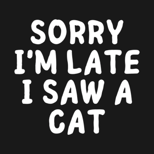 Sorry I'm Late I Saw A Cat -funny T-Shirt