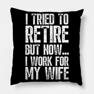 i tried to retire but now i work for my wife Funny Retirement Pillow