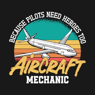 Aircraft Mechanic Because Pilots Need Heroes Too T-Shirt