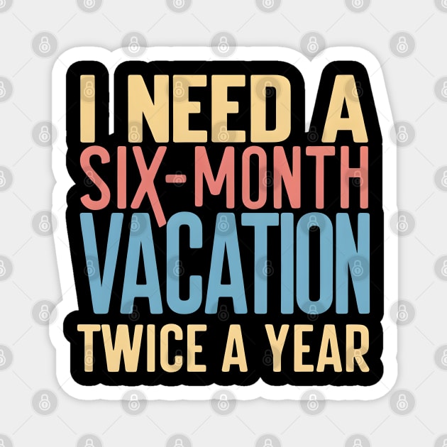 I need A six Month Vacation Twice a Year Magnet by MakerMind8.2