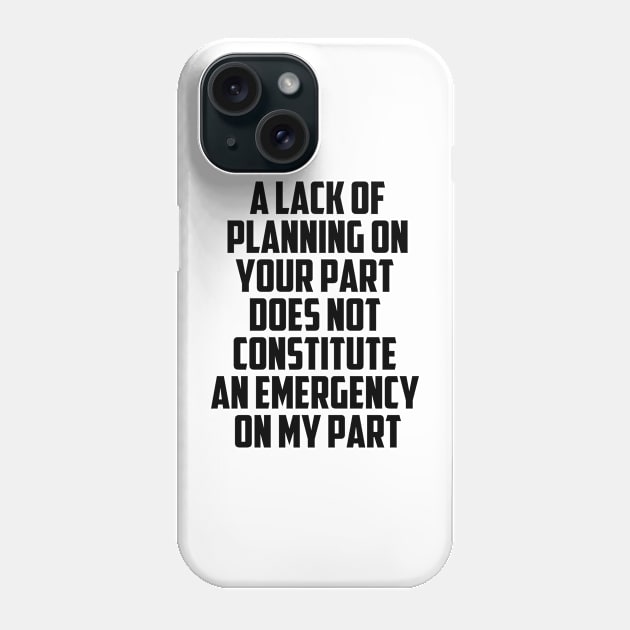 A Lack Of Planning On Your Part Does Not Constitute An Emergency On My Part Quote Phone Case by Tefly